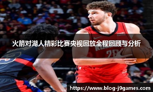 火箭对湖人精彩比赛央视回放全程回顾与分析
